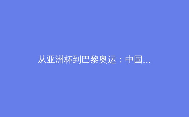 从亚洲杯到巴黎奥运：中国体育产业迎来数字化转型新浪潮 - 2