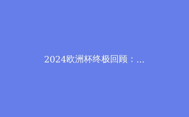 2024欧洲杯终极回顾：战术革新与新生代球星的崛起 - 4