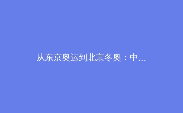 从东京奥运到北京冬奥：中国体育产业的转型与商业化路径深度解析 - 3