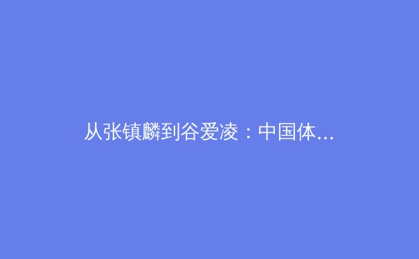 从张镇麟到谷爱凌：中国体育的多元崛起与商业价值的深度重构 - 2
