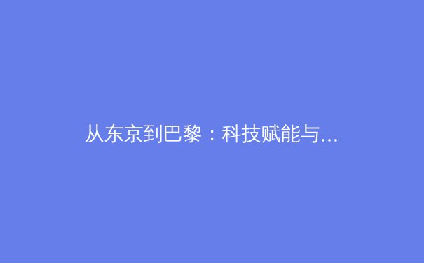 从东京到巴黎：科技赋能与人文回归如何重塑现代奥林匹克叙事 - 3